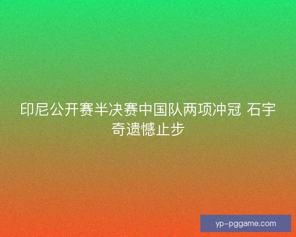 印尼公开赛半决赛中国队两项冲冠 石宇奇遗憾止步